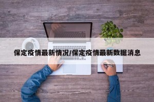 保定疫情最新情况/保定疫情最新数据消息