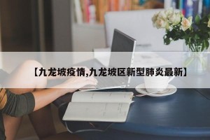 【九龙坡疫情,九龙坡区新型肺炎最新】