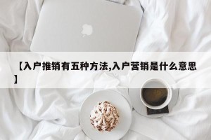 【入户推销有五种方法,入户营销是什么意思】
