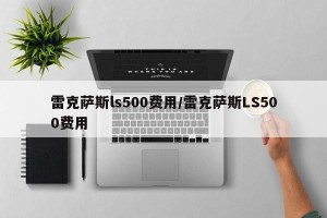 雷克萨斯ls500费用/雷克萨斯LS500费用