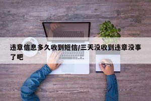 违章信息多久收到短信/三天没收到违章没事了吧