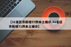【31省区市新增57例本土确诊,31省区市新增71例本土确诊】