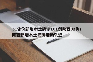 31省份新增本土确诊101例陕西92例/陕西新增本土病例活动轨迹