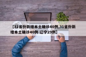 【31省份新增本土确诊40例,31省份新增本土确诊40例 辽宁29例】