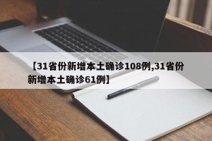 【31省份新增本土确诊108例,31省份新增本土确诊61例】