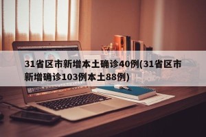 31省区市新增本土确诊40例(31省区市新增确诊103例本土88例)