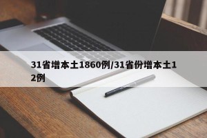 31省增本土1860例/31省份增本土12例