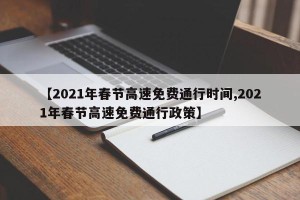 【2021年春节高速免费通行时间,2021年春节高速免费通行政策】