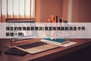 保定的疫情最新情况(保定疫情最新消息今天新增一例)