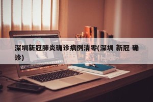深圳新冠肺炎确诊病例清零(深圳 新冠 确诊)
