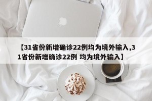 【31省份新增确诊22例均为境外输入,31省份新增确诊22例 均为境外输入】