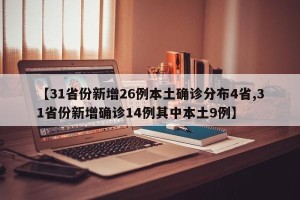 【31省份新增26例本土确诊分布4省,31省份新增确诊14例其中本土9例】