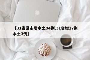 【31省区市增本土94例,31省增17例本土3例】