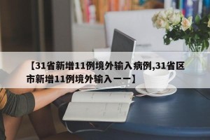 【31省新增11例境外输入病例,31省区市新增11例境外输入一一】