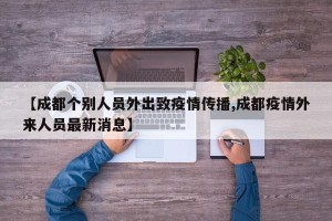 【成都个别人员外出致疫情传播,成都疫情外来人员最新消息】