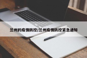 兰州的疫情防控/兰州疫情防控紧急通知