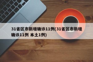 31省区市新增确诊11例(31省区市新增确诊11例 本土1例)