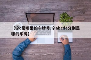 【宁c是哪里的车牌号,宁abcde分别是哪的车牌】