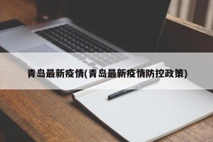 青岛最新疫情(青岛最新疫情防控政策)