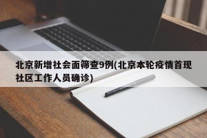 北京新增社会面筛查9例(北京本轮疫情首现社区工作人员确诊)