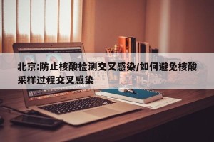 北京:防止核酸检测交叉感染/如何避免核酸采样过程交叉感染