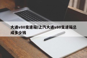 大通v80变速箱/上汽大通v80变速箱总成多少钱
