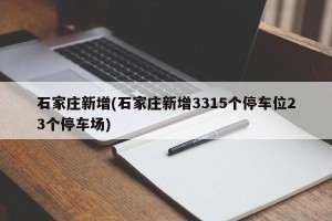 石家庄新增(石家庄新增3315个停车位23个停车场)