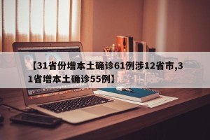 【31省份增本土确诊61例涉12省市,31省增本土确诊55例】