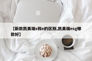 【新款凯美瑞s和e的区别,凯美瑞esg哪款好】