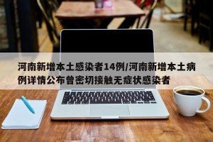 河南新增本土感染者14例/河南新增本土病例详情公布曾密切接触无症状感染者