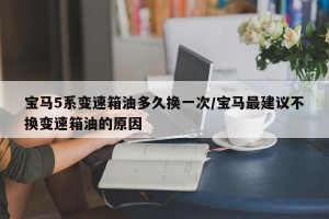 宝马5系变速箱油多久换一次/宝马最建议不换变速箱油的原因