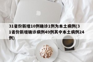 31省份新增10例确诊1例为本土病例(31省份新增确诊病例49例其中本土病例24例)