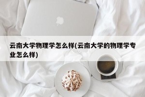 云南大学物理学怎么样(云南大学的物理学专业怎么样)