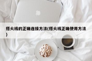 搭火线的正确连接方法(搭火线正确使用方法)