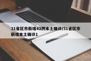 31省区市新增42例本土确诊/31省区市新增本土确诊1