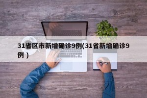 31省区市新增确诊9例(31省新增确诊9例 )