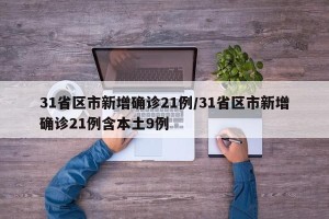 31省区市新增确诊21例/31省区市新增确诊21例含本土9例