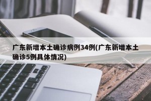 广东新增本土确诊病例34例(广东新增本土确诊5例具体情况)
