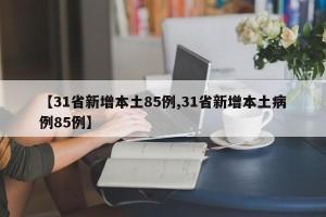 【31省新增本土85例,31省新增本土病例85例】