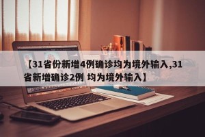 【31省份新增4例确诊均为境外输入,31省新增确诊2例 均为境外输入】
