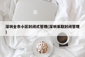 深圳全市小区封闭式管理(深圳采取封闭管理)