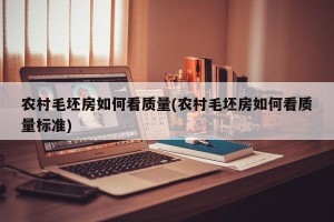 农村毛坯房如何看质量(农村毛坯房如何看质量标准)