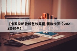 【卡罗拉新款颜色效果图,新款卡罗拉2021款颜色】