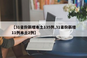 【31省份新增本土135例,31省份新增11例本土2例】