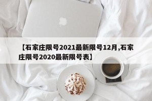 【石家庄限号2021最新限号12月,石家庄限号2020最新限号表】