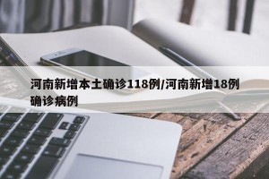 河南新增本土确诊118例/河南新增18例确诊病例