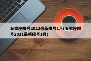 石家庄限号2022最新限号1月(石家庄限号2021最新限号1月)