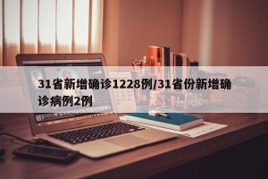 31省新增确诊1228例/31省份新增确诊病例2例