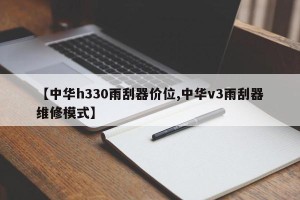 【中华h330雨刮器价位,中华v3雨刮器维修模式】