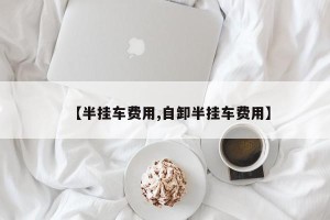 【半挂车费用,自卸半挂车费用】
